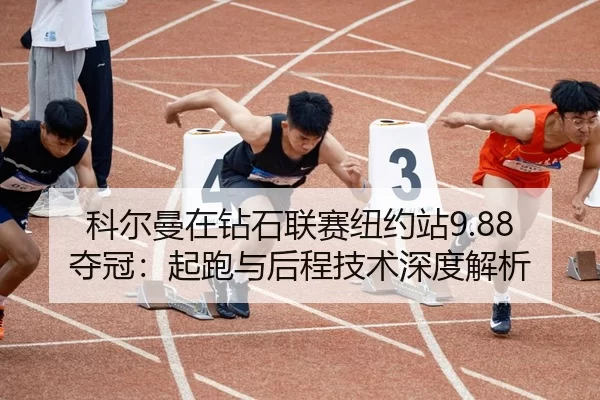科尔曼在钻石联赛纽约站9.88夺冠：起跑与后程技术深度解析