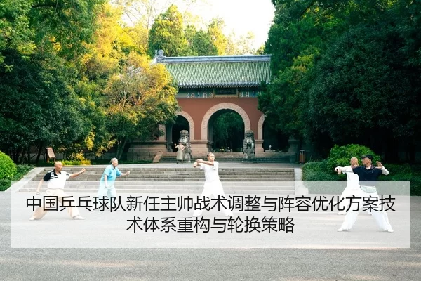 中国乒乓球队新任主帅战术调整与阵容优化方案技术体系重构与轮换策略