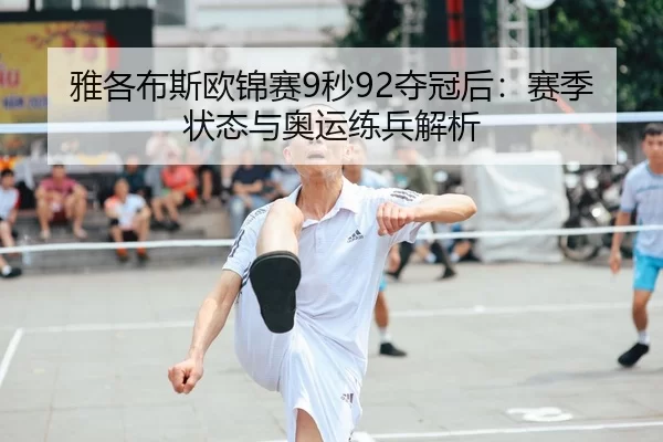 雅各布斯欧锦赛9秒92夺冠后：赛季状态与奥运练兵解析